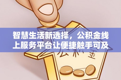 东洲智慧生活新选择，公积金线上服务平台让便捷触手可及