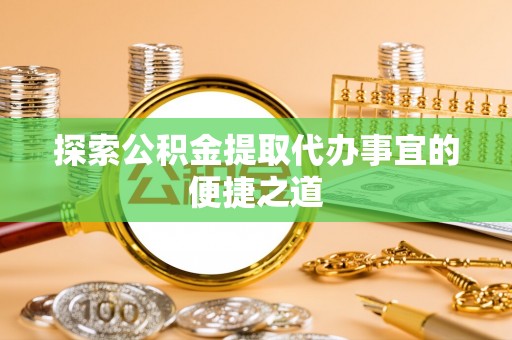东洲探索公积金提取代办事宜的便捷之道