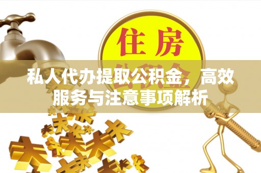 东洲私人代办提取公积金，高效服务与注意事项解析