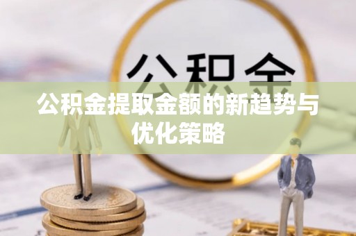 东洲公积金提取金额的新趋势与优化策略