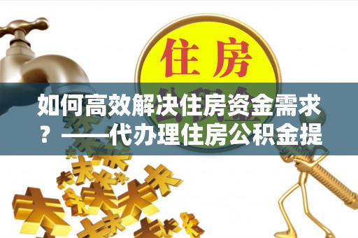 东洲如何高效解决住房资金需求？——代办理住房公积金提取服务全解析