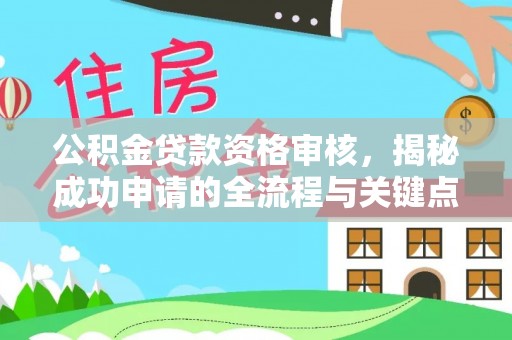 东洲公积金贷款资格审核，揭秘成功申请的全流程与关键点
