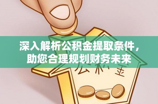 东洲深入解析公积金提取条件，助您合理规划财务未来
