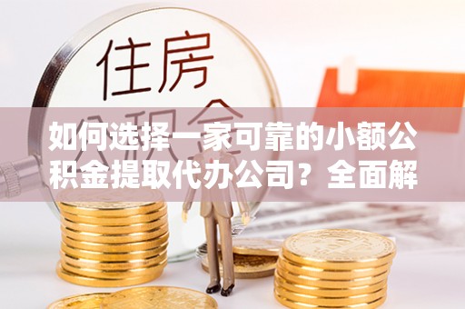 东洲如何选择一家可靠的小额公积金提取代办公司？全面解析与指南