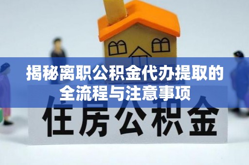东洲揭秘离职公积金代办提取的全流程与注意事项