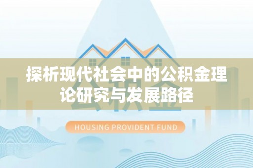 东洲探析现代社会中的公积金理论研究与发展路径