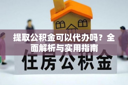东洲提取公积金可以代办吗？全面解析与实用指南