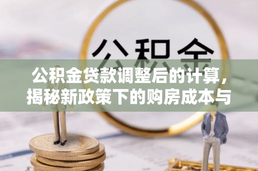 东洲公积金贷款调整后的计算，揭秘新政策下的购房成本与规划策略