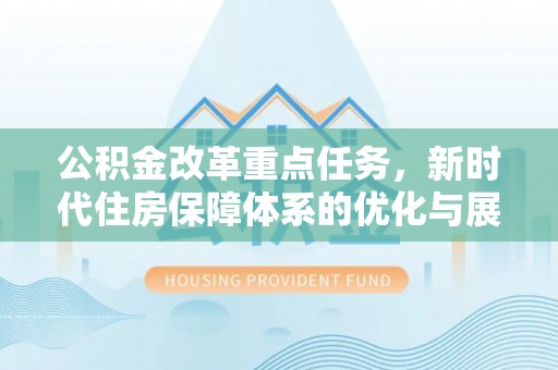 东洲公积金改革重点任务，新时代住房保障体系的优化与展望