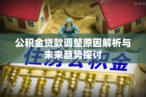 东洲公积金贷款调整原因解析与未来趋势探讨