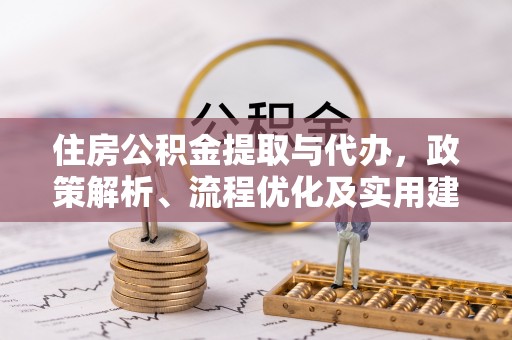 东洲住房公积金提取与代办，政策解析、流程优化及实用建议
