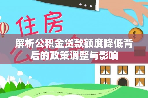东洲解析公积金贷款额度降低背后的政策调整与影响
