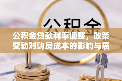 东洲公积金贷款利率调整，政策变动对购房成本的影响与展望