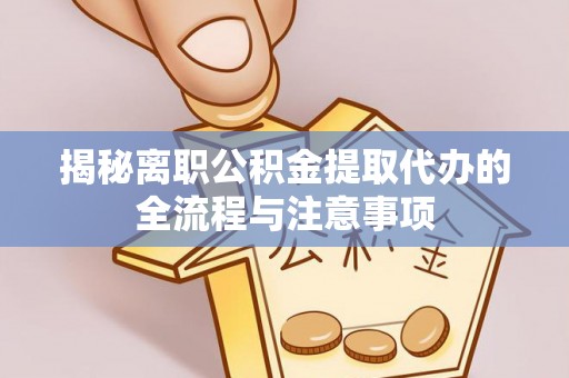 东洲揭秘离职公积金提取代办的全流程与注意事项