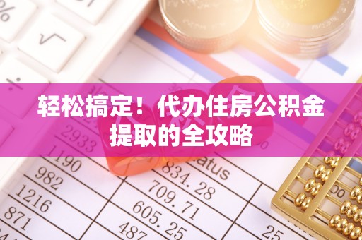 东洲轻松搞定！代办住房公积金提取的全攻略