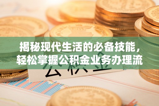 东洲揭秘现代生活的必备技能，轻松掌握公积金业务办理流程