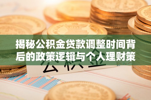 东洲揭秘公积金贷款调整时间背后的政策逻辑与个人理财策略