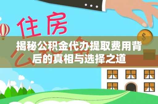 东洲揭秘公积金代办提取费用背后的真相与选择之道
