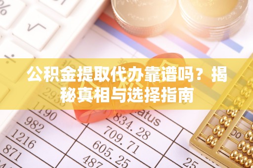 东洲公积金提取代办靠谱吗？揭秘真相与选择指南