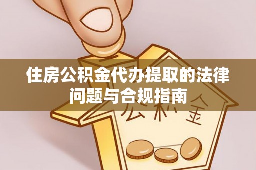 东洲住房公积金代办提取的法律问题与合规指南