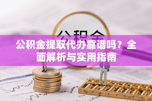 东洲公积金提取代办靠谱吗？全面解析与实用指南